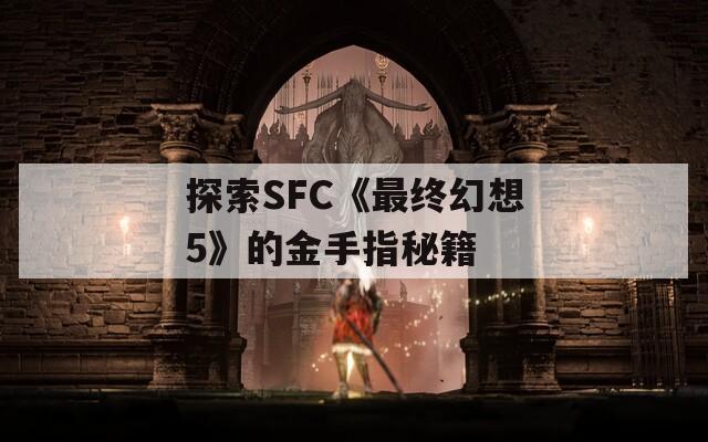 探索SFC《最终幻想5》的金手指秘籍