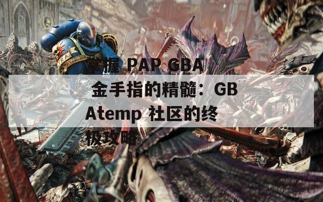 掌握 PAP GBA 金手指的精髓：GBAtemp 社区的终极攻略