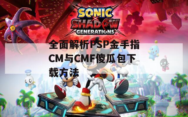 全面解析PSP金手指CM与CMF傻瓜包下载方法