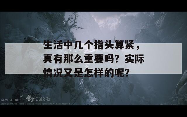 生活中几个指头算紧，真有那么重要吗？实际情况又是怎样的呢？