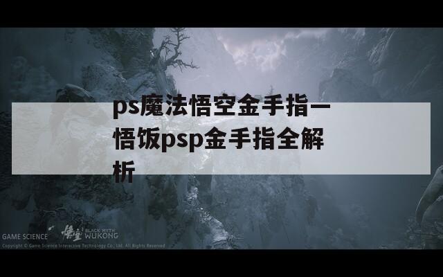 ps魔法悟空金手指—悟饭psp金手指全解析