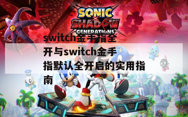 switch金手指全开与switch金手指默认全开启的实用指南