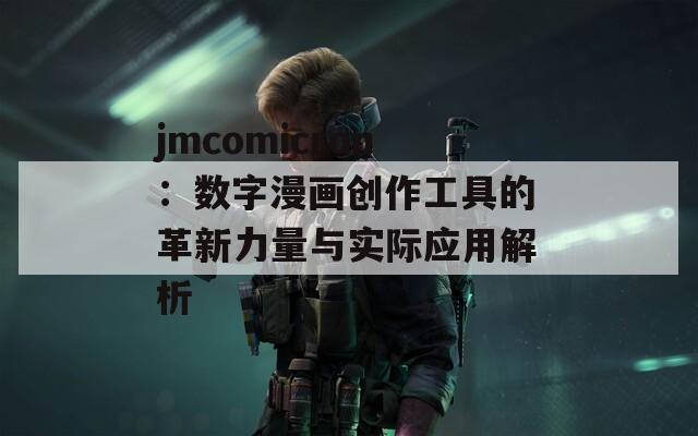 jmcomicron：数字漫画创作工具的革新力量与实际应用解析