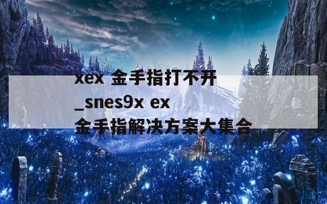 xex 金手指打不开_snes9x ex金手指解决方案大集合