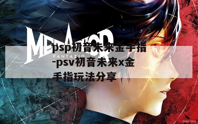 psp初音未来金手指-psv初音未来x金手指玩法分享