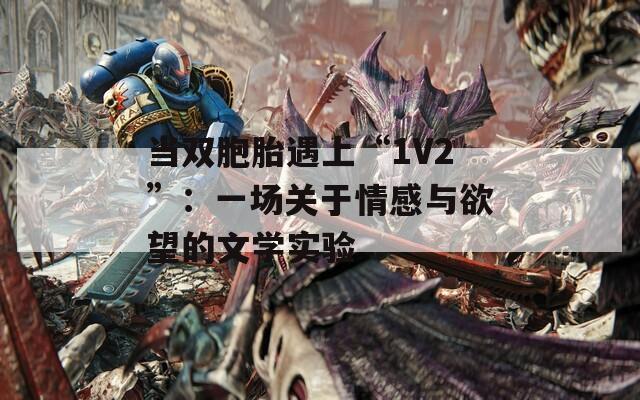 当双胞胎遇上“1V2”：一场关于情感与欲望的文学实验