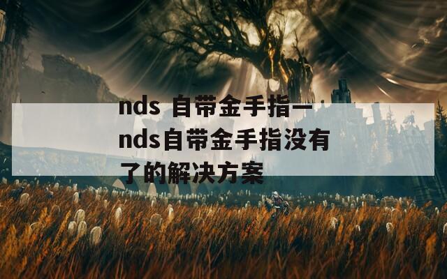 nds 自带金手指—nds自带金手指没有了的解决方案