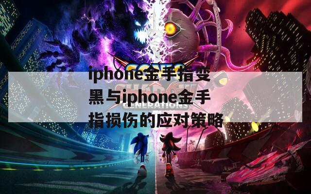 iphone金手指变黑与iphone金手指损伤的应对策略