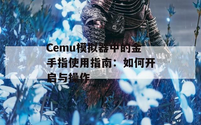 Cemu模拟器中的金手指使用指南：如何开启与操作