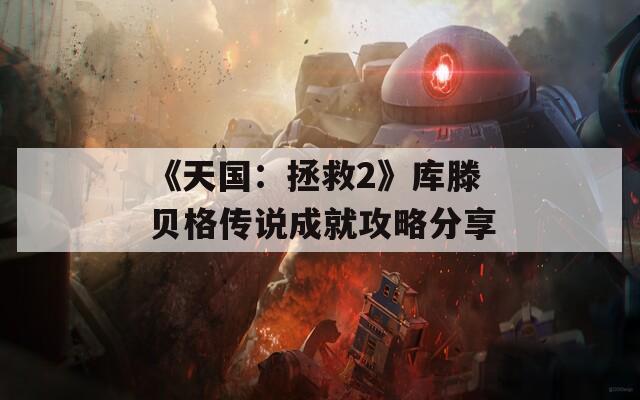 《天国：拯救2》库滕贝格传说成就攻略分享