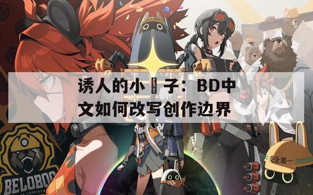 诱人的小峓子：BD中文如何改写创作边界