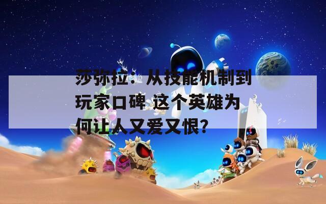 莎弥拉：从技能机制到玩家口碑 这个英雄为何让人又爱又恨？