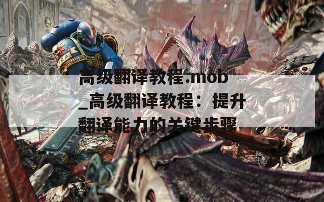 高级翻译教程.mob_高级翻译教程：提升翻译能力的关键步骤