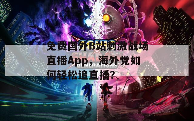 免费国外B站刺激战场直播App，海外党如何轻松追直播？