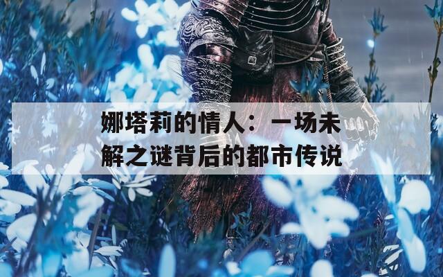 娜塔莉的情人：一场未解之谜背后的都市传说