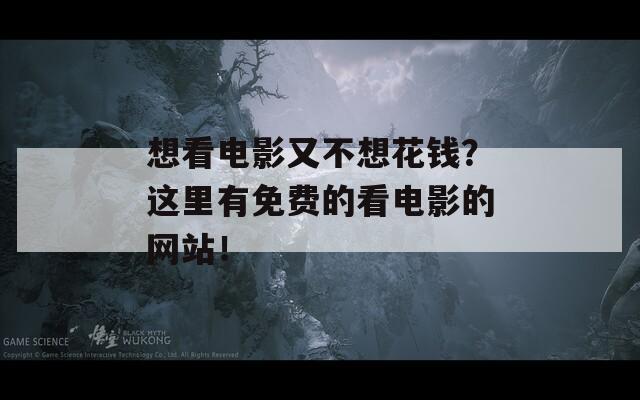 想看电影又不想花钱？这里有免费的看电影的网站！